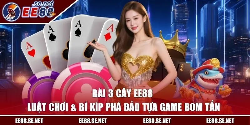 Bài 3 Cây EE88 | Luật Chơi & Bí Kíp Phá Đảo Tựa Game Bom Tấn