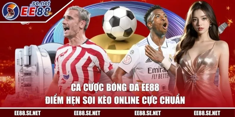 Cá Cược Bóng Đá EE88 - Điểm Hẹn Soi Kèo Online Cực Chuẩn